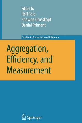 Aggregation, Efficiency, and Measurement - F�re, Rolf (Editor), and Grosskopf, Shawna (Editor), and Primont, Daniel (Editor)
