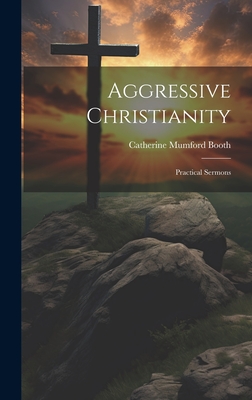 Aggressive Christianity: Practical Sermons - Booth, Catherine Mumford 1829-1890 (Creator)