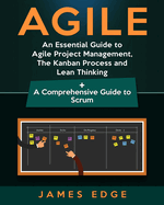 Agile: An Essential Guide to Agile Project Management, the Kanban Process and Lean Thinking + a Comprehensive Guide to Scrum