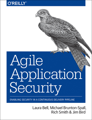 Agile Application Security: Enabling Security in a Continuous Delivery Pipeline - Bell, Laura, and Brunton-Spall, Michael, and Smith, Rich