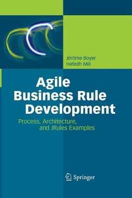 Agile Business Rule Development: Process, Architecture, and Jrules Examples - Boyer, J�r�me, and Mili, Hafedh