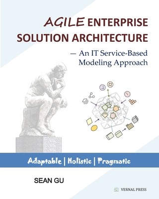 Agile ENTERPRISE SOLUTION ARCHITECTURE: An IT Service-Based Modeling Approach - Gu, Sean