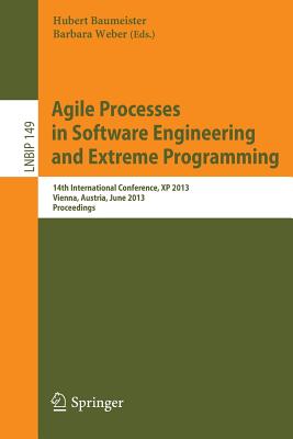 Agile Processes in Software Engineering and Extreme Programming: 14th International Conference, XP 2013, Vienna, Austria, June 3-7, 2013, Proceedings - Baumeister, Hubert (Editor), and Weber, Barbara, Dr., M.S. (Editor)