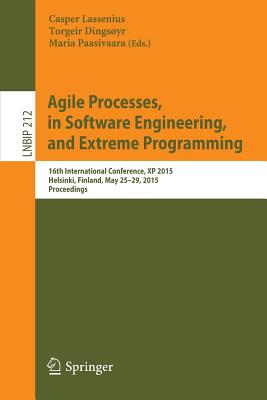 Agile Processes in Software Engineering and Extreme Programming: 16th International Conference, XP 2015, Helsinki, Finland, May 25-29, 2015, Proceedings - Lassenius, Casper (Editor), and Dings�yr, Torgeir (Editor), and Paasivaara, Maria (Editor)