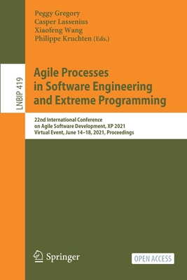 Agile Processes in Software Engineering and Extreme Programming: 22nd International Conference on Agile Software Development, XP 2021, Virtual Event, June 14-18, 2021, Proceedings - Gregory, Peggy (Editor), and Lassenius, Casper (Editor), and Wang, Xiaofeng (Editor)