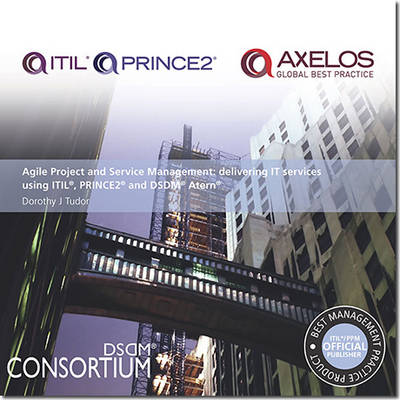Agile Project and Service Management: Delivering It Services Using Itil, Prince2 and Dsdm Atern - The Stationery Office (Editor)
