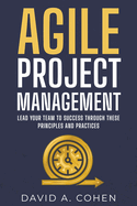Agile Project Management: Lead Your Team to Success through these Principles and Practices