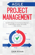 Agile Project Management: Methodology. A Comprehensive Beginner's Guide to Scrum, Kanban, XP, Crystal, FDD, DSDM