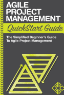 Agile Project Management QuickStart Guide: A Simplified Beginners Guide to Agile Project Management