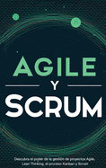 Agile y Scrum: Descubra el poder de la gesti?n de proyectos Agile, Lean Thinking, el proceso Kanban y Scrum
