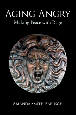 Aging Angry: Making Peace with Rage - Barusch, Amanda Smith