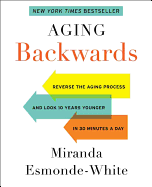 Aging Backwards: Reverse the Aging Process and Look 10 Years Younger in 30 Minutes a Day