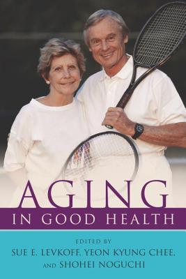 Aging in Good Health - Levkoff, Sue E, Scd (Editor), and Yeon Kyung Chee (Editor), and Noguchi, Shohei (Editor)