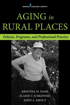 Aging in Rural Places: Programs, Policies, and Professional Practice - Jurkowski, Elaine T (Editor), and Hash, Kristina M (Editor)