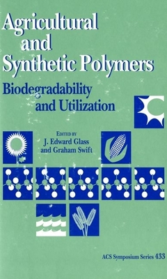 Agricultural and Synthetic Polymers: Biodegradability and Utilization - Glass, J Edward (Editor), and Swift, Graham (Editor)