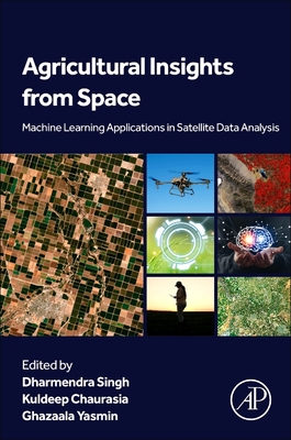 Agricultural Insights from Space: Machine Learning Applications in Satellite Data Analysis - Singh, Dharmendra (Editor), and Chaurasia, Kuldeep (Editor), and Yasmin, Ghazaala (Editor)
