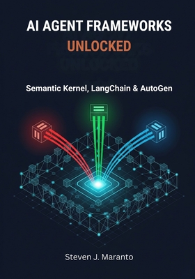 AI Agent Frameworks Unlocked: Semantic Kernel, LangChain & AutoGen - Maranto, Steven J