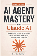 AI AGENT MASTERY with Claude AI: A Practical Guide to Building Smart Systems That Plan, Reason, and Execute