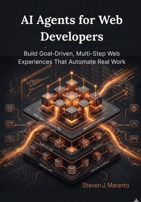 AI Agents for Web Developers: Build Goal-Driven, Multi-Step Web Experiences That Automate Real Work - Maranto, Steven J