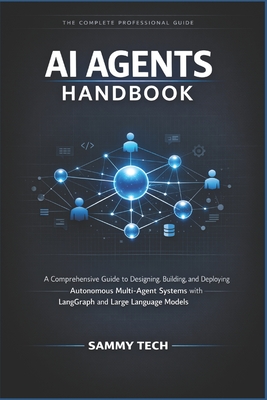 AI Agents Handbook: A Comprehensive Guide to Designing, Building, and Deploying Autonomous Multi-Agent Systems with LangGraph and Large Language Models - Tech, Sammy