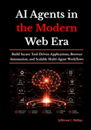 AI Agents in the Modern Web Era: Build Secure Tool-Driven Applications, Browser Automation, and Scalable Multi-Agent Workflows