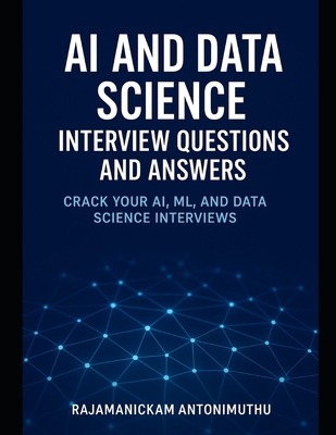 AI and Data Science Interview Questions and Answers: Crack Your AI, ML, and Data Science Interviews - Antonimuthu, Rajamanickam