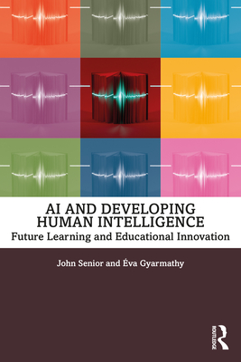 AI and Developing Human Intelligence: Future Learning and Educational Innovation - Senior, John, and Gyarmathy, �va