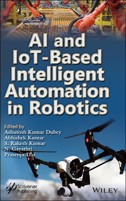 AI and Iot-Based Intelligent Automation in Robotics - Dubey, Ashutosh Kumar (Editor), and Kumar, Abhishek (Editor), and Kumar, S Rakesh (Editor)