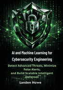 AI and Machine Learning for Cybersecurity Engineering: Detect Advanced Threats, Minimize False Alerts, and Build Scalable Intelligent Defenses