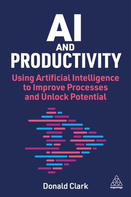 AI and Productivity: Using Artificial Intelligence to Improve Processes and Unlock Potential - Clark, Donald