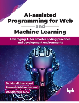 AI-assisted Programming for Web and Machine Learning: Leveraging AI for smarter coding practices and development environments (English Edition) - Kurni, Muralidhar, Dr., and Krishnamaneni, Ramesh, and K G, Srinivasa, Dr.
