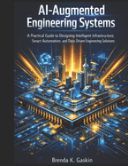 AI-Augmented Engineering Systems: A Practical Guide to Designing Intelligent Infrastructure, Smart Automation, and Data-Driven Engineering Solutions