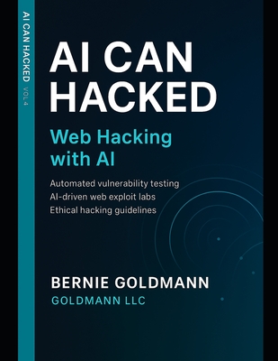 AI Can Hacked: Web Hacking with AI: Comprehensive Guide to Web Application Security Assessment with Artificial Intelligence Integration - Goldmann, Bernie