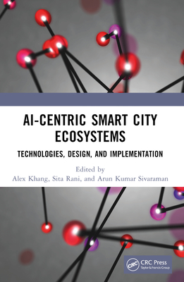 Ai-Centric Smart City Ecosystems: Technologies, Design and Implementation - Khang, Alex (Editor), and Rani, Sita (Editor), and Sivaraman, Arun Kumar (Editor)