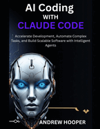 AI Coding with Claude Code: Accelerate Development, Automate Complex Tasks, and Build Scalable Software with Intelligent Agents