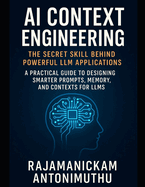 AI Context Engineering: The Secret Skill Behind Powerful LLM Applications: A Practical Guide to Designing Smarter Prompts, Memory, and Contexts for LLMs