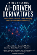 AI-Driven Derivatives: Neural PDE Solvers, Deep Hedging, and Generative Option Pricing: A Quantitative Guide to Machine Learning-Based Derivative Valuation: Harness Deep Neural Networks, and Auto-Differentiation