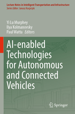 AI-enabled Technologies for Autonomous and Connected Vehicles - Murphey, Yi Lu (Editor), and Kolmanovsky, Ilya (Editor), and Watta, Paul (Editor)