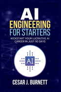 AI Engineering for Starters: Kickstart Your Lucrative AI Career in Just 90 Days