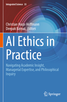 AI Ethics in Practice: Navigating Academic Insight, Managerial Expertise, and Philosophical Inquiry - Hoffmann, Christian Hugo (Editor), and Bansal, Deepak (Editor)