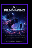 AI Filmmaking: The Complete Guide to Storytelling, Directing & Creating Cinema with Artificial Intelligence