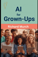 AI for Grown-Ups: A Friendly, No-Nonsense Guide to Artificial Intelligence