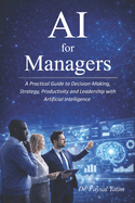 AI for Managers: A Practical Guide to Decision-Making, Strategy, Productivity and Leadership with Artificial Intelligence The New Managerial Reality