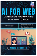 AI for Web Developers: Add Machine Learning to Your Websites: A beginner's guide to integrating simple AI features into web applications