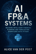 AI FP&A Systems: Building Intelligent Financial Planning and Forecasting Workflows with Python & Machine Learning: Integrate Predictive Analytics, Scenario Modeling, and Automation into the Corporate Finance Function