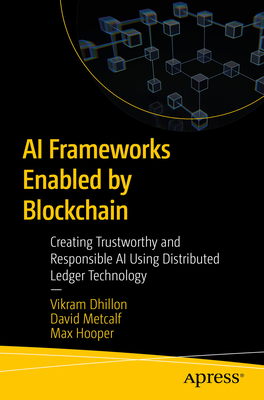 AI Frameworks Enabled by Blockchain: Creating Trustworthy and Responsible AI Using Distributed Ledger Technology - Dhillon, Vikram, and Metcalf, David, and Hooper, Max