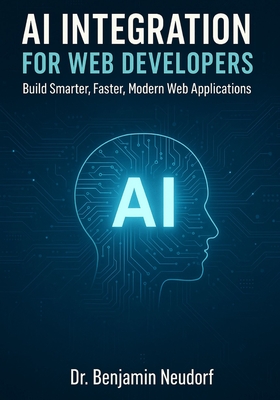 AI Integration for Web Developers: Build Smarter, Faster, Modern Web Applications - Neudorf, Benjamin, Dr.