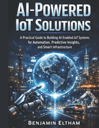 AI-Powered IoT Solutions: A Practical Guide to Building AI-Enabled IoT Systems for Automation, Predictive Insights, and Smart Infrastructure