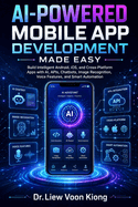 AI-Powered Mobile App Development Made Easy: Build Intelligent Android, iOS, and Cross-Platform Apps with AI, APIs, Chatbots, Image Recognition, Voice Features, and Smart Automation
