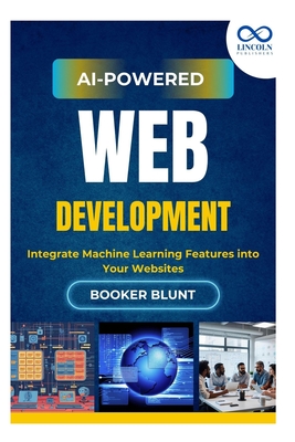 AI-Powered Web Development: Integrate Machine Learning Features into Your Websites - Blunt, Booker